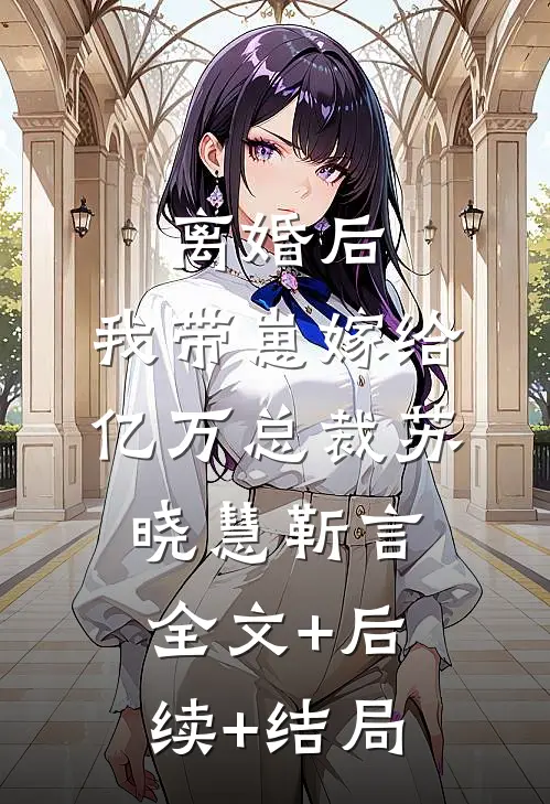 离婚后，我带崽嫁给亿万总裁苏晓慧靳言:全文+后续+结局