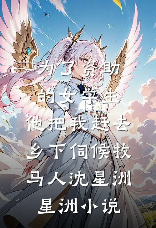 为了资助的女学生，他把我赶去乡下伺候牧马人沈星洲星洲小说
