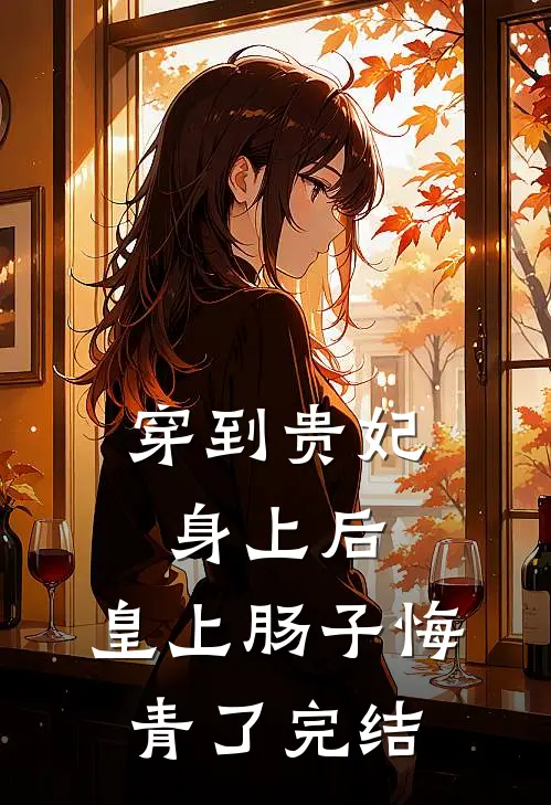 穿到贵妃身上后，皇上肠子悔青了完结