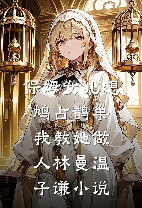 保姆女儿想鸠占鹊巢，我教她做人林曼温子谦小说