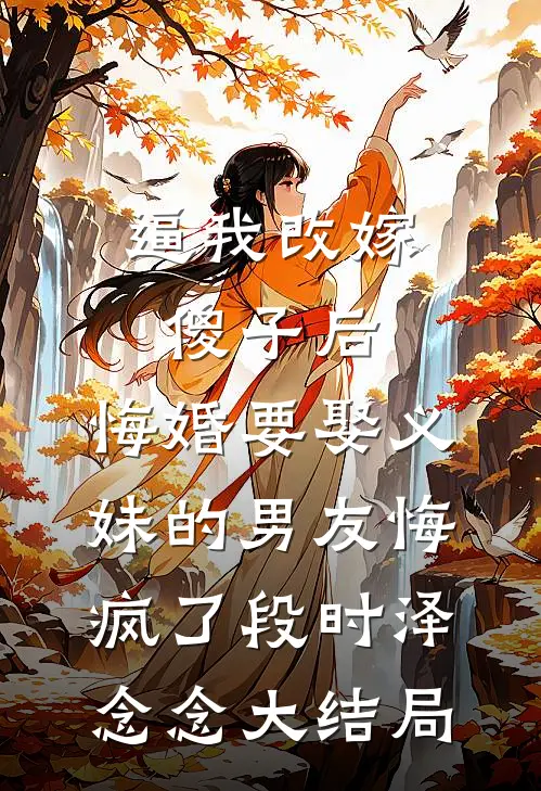逼我改嫁傻子后，悔婚要娶义妹的男友悔疯了段时泽念念大结局