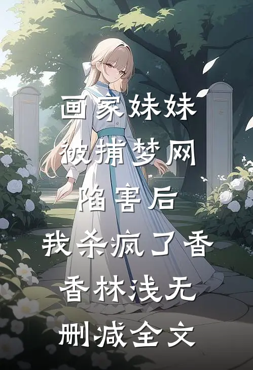 画家妹妹被捕梦网陷害后，我杀疯了香香林浅无删减全文