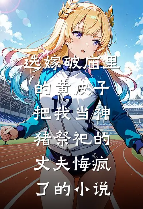 选嫁破庙里的黄皮子，把我当神猪祭祀的丈夫悔疯了的小说
