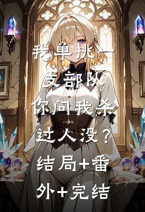 我单挑一支部队，你问我杀过人没？:结局+番外+完结