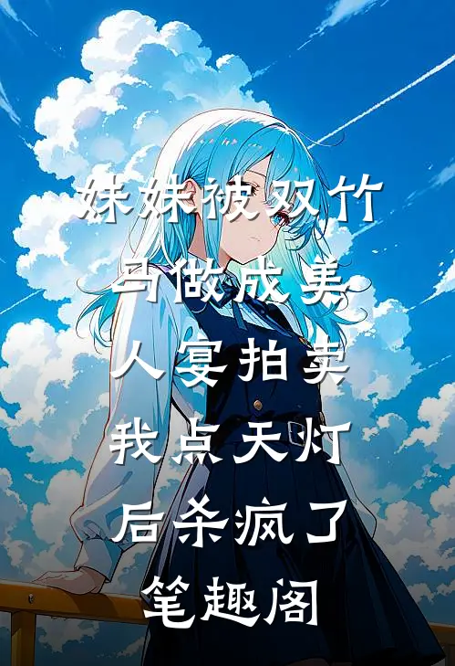 妹妹被双竹马做成美人宴拍卖，我点天灯后杀疯了笔趣阁