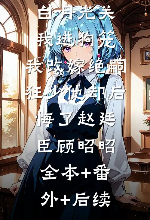 188京圈太子爷为白月光关我进狗笼，我改嫁绝嗣狂少他却后悔了赵廷臣顾昭昭:全本+番外+后续