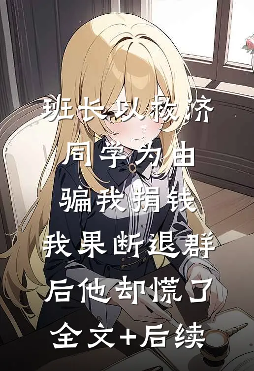 班长以救济同学为由骗我捐钱，我果断退群后他却慌了全文+后续