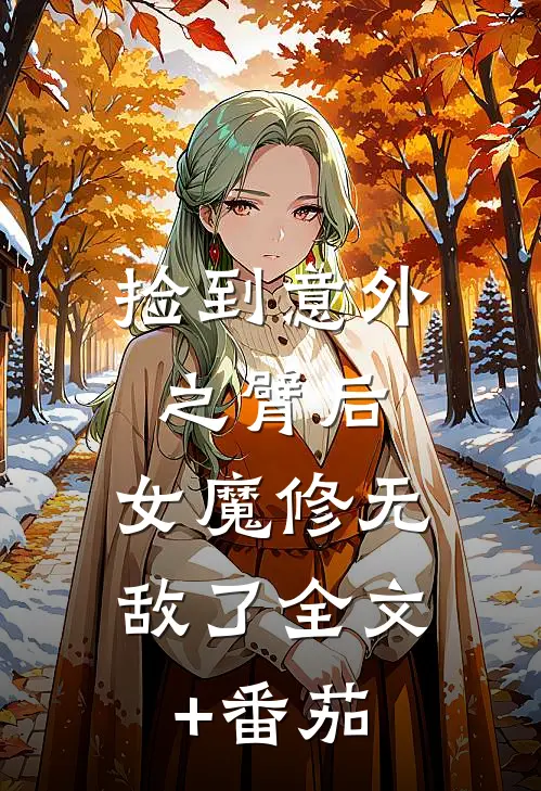 捡到意外之臂后，女魔修无敌了全文+番茄