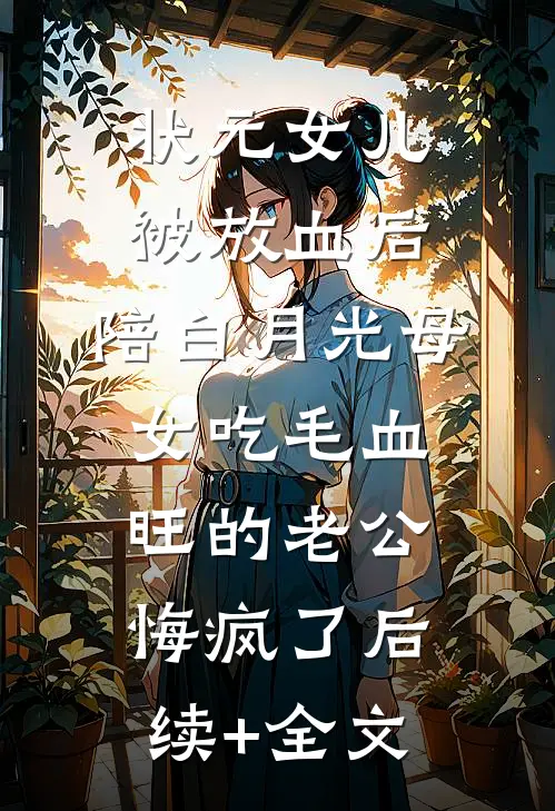 状元女儿被放血后，陪白月光母女吃毛血旺的老公悔疯了后续+全文