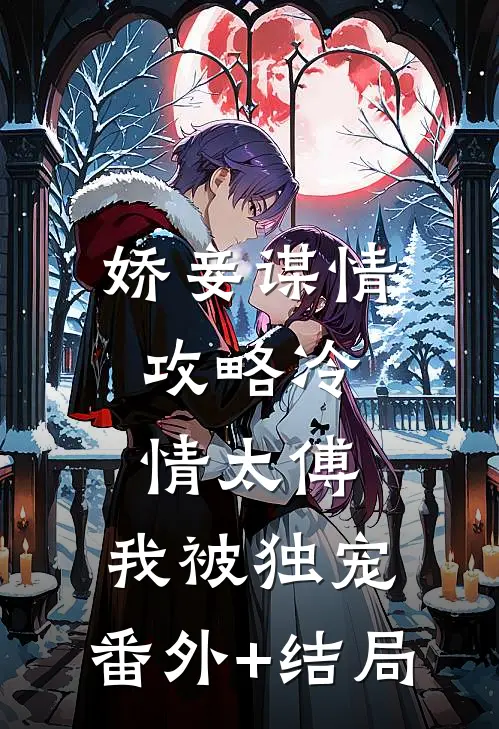 娇妾谋情：攻略冷情太傅，我被独宠:(番外)+(结局)