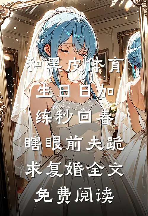 和黑皮体育生日日加练秒回春，瞎眼前夫跪求复婚全文免费阅读
