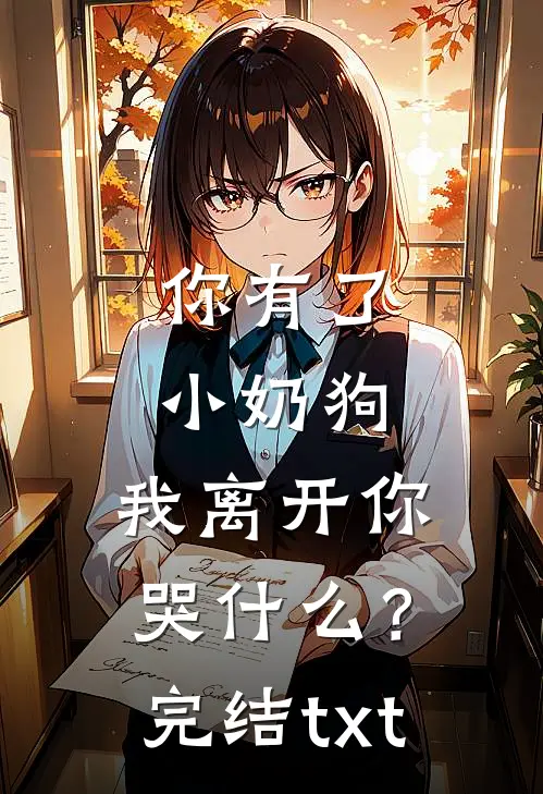 你有了小奶狗，我离开你哭什么？完结txt