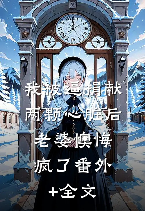 我被逼捐献两颗心脏后，老婆懊悔疯了(番外)+(全文)