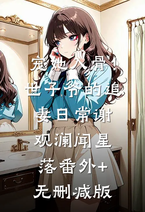 宠她入骨！世子爷的追妻日常谢观澜闻星落番外+无删减版