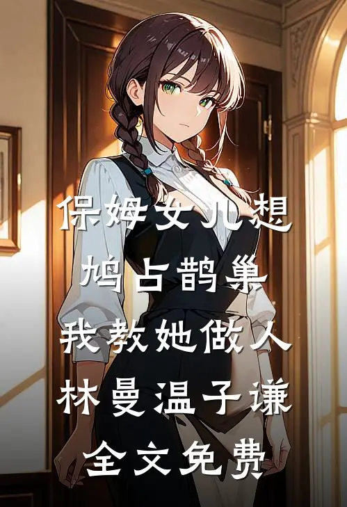 保姆女儿想鸠占鹊巢，我教她做人林曼温子谦全文免费