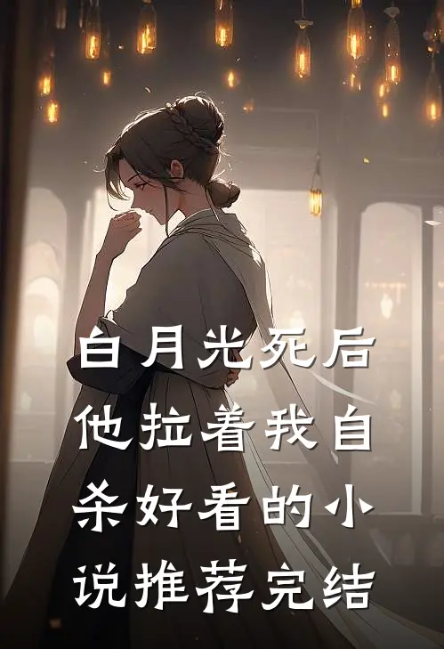 白月光死后，他拉着我自杀好看的小说推荐完结