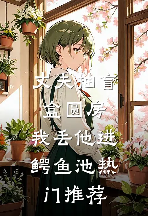 丈夫抽盲盒圆房，我丢他进鳄鱼池热门推荐
