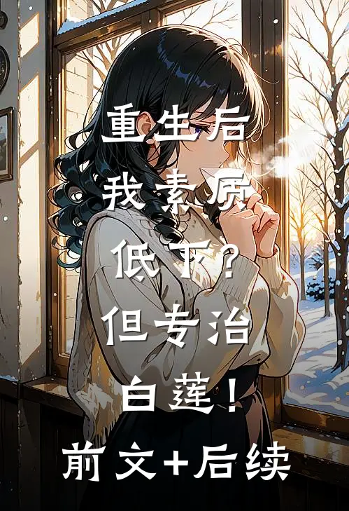重生后，我素质低下？但专治白莲！:前文+后续