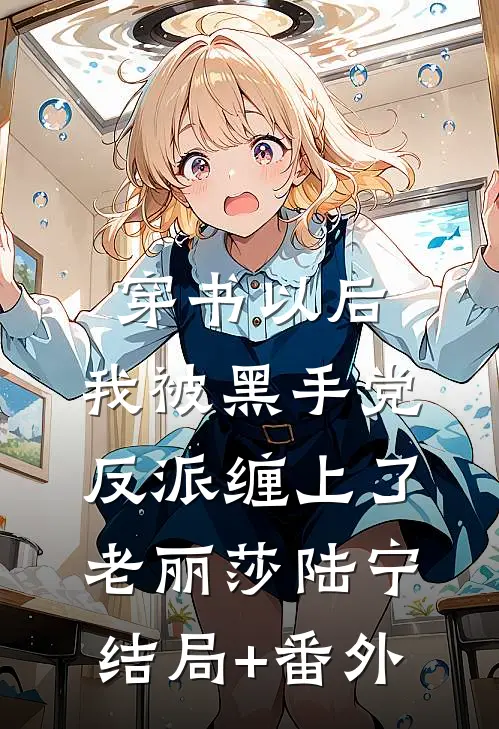 穿书以后，我被黑手党反派缠上了老丽莎陆宁:结局+番外
