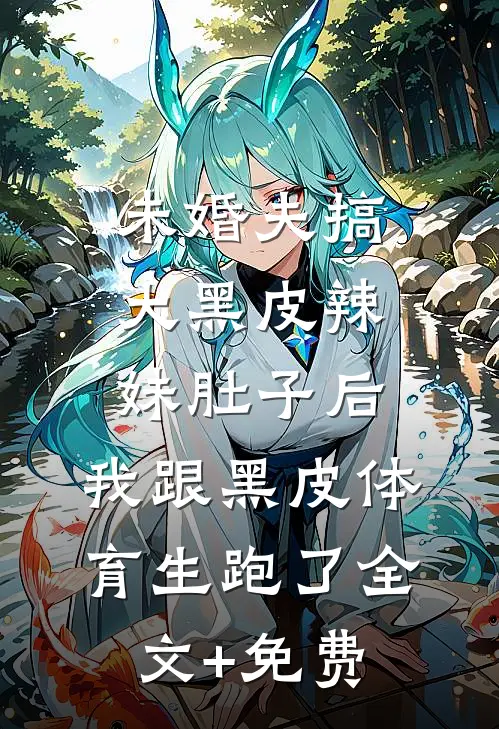 未婚夫搞大黑皮辣妹肚子后，我跟黑皮体育生跑了全文+免费