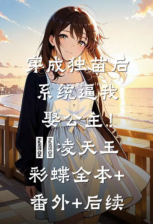穿成独苗后，系统逼我娶公主！​​凌天王彩蝶:全本+番外+后续