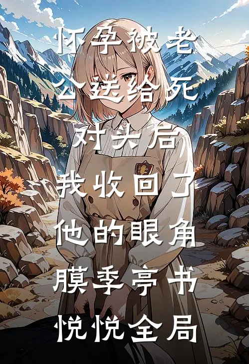 怀孕被老公送给死对头后，我收回了他的眼角膜季亭书悦悦全局