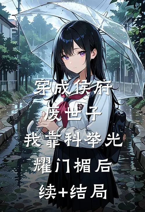 穿成侯府废世子，我靠科举光耀门楣后续+结局