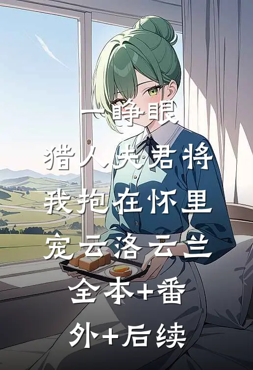 一睁眼，猎人夫君将我抱在怀里宠云洛云兰全本+番外+后续
