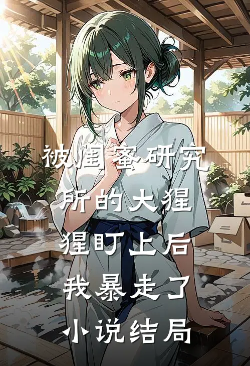 被闺蜜研究所的大猩猩盯上后，我暴走了小说结局