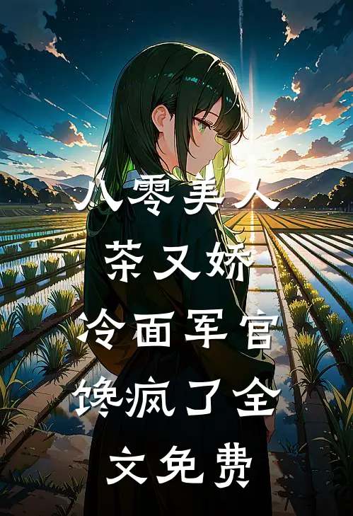 八零美人茶又娇，冷面军官馋疯了全文免费