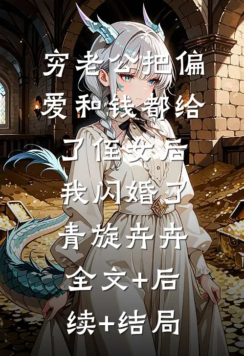 穷老公把偏爱和钱都给了侄女后，我闪婚了青旋卉卉:全文+后续+结局