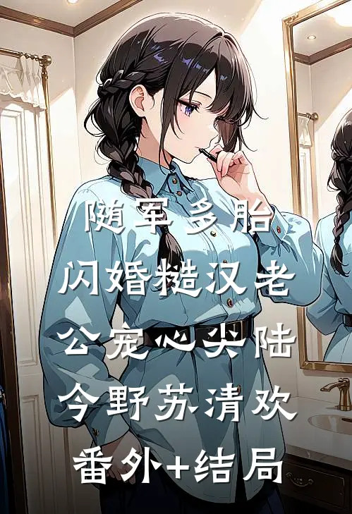 随军多胎，闪婚糙汉老公宠心尖陆今野苏清欢(番外)+(结局)