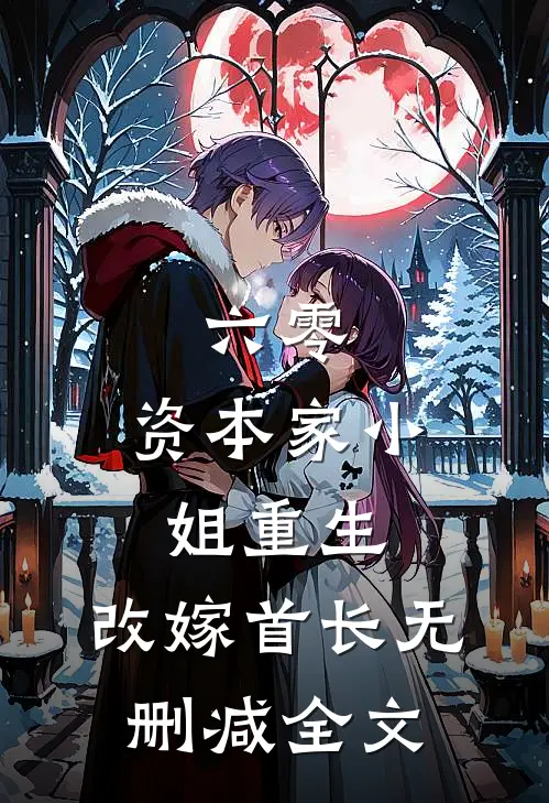 六零：资本家小姐重生，改嫁首长无删减全文