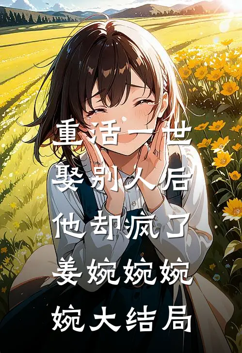 重活一世，娶别人后他却疯了姜婉婉婉婉大结局
