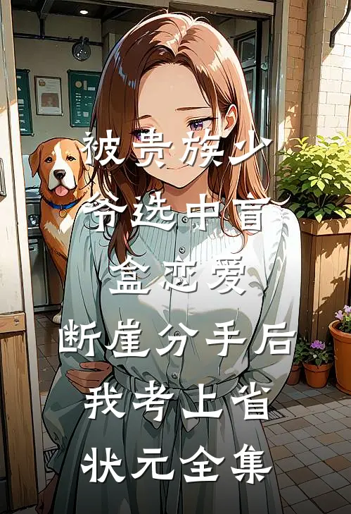 被贵族少爷选中盲盒恋爱，断崖分手后我考上省状元全集