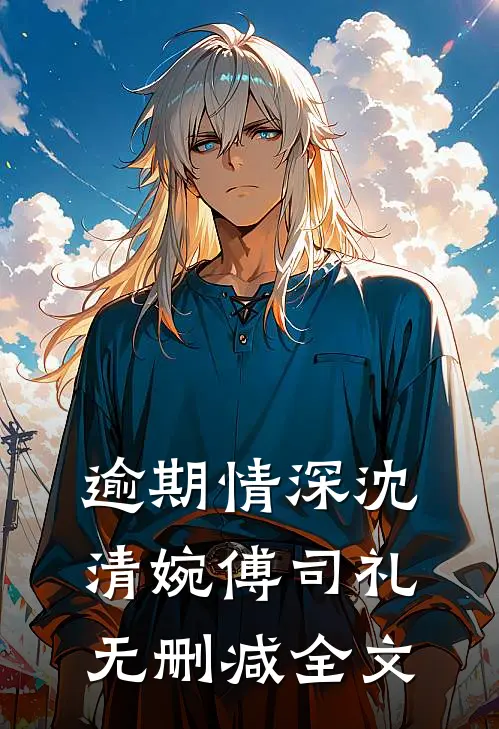 逾期情深沈清婉傅司礼无删减全文