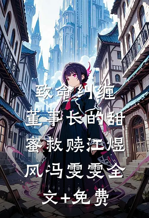 致命纠缠：董事长的甜蜜救赎江煜风冯雯雯全文+免费