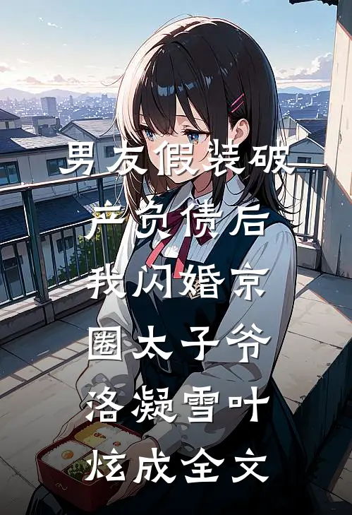 男友假装破产负债后，我闪婚京圈太子爷洛凝雪叶炫成全文