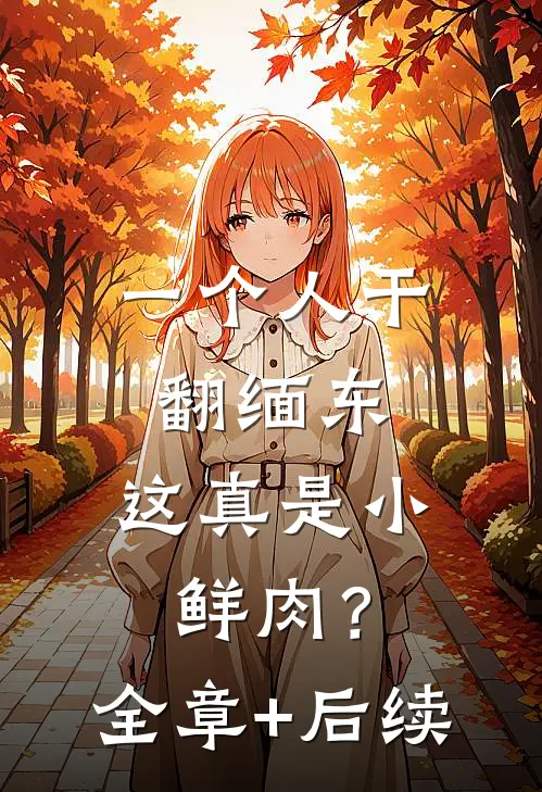 一个人干翻缅东，这真是小鲜肉？全章+后续