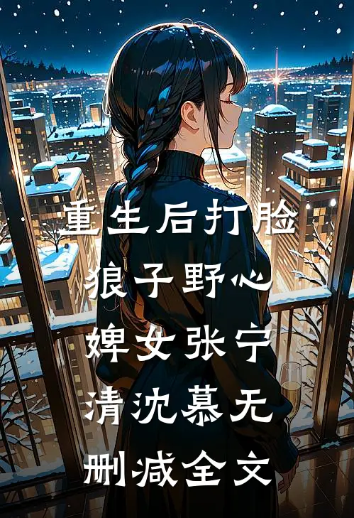 重生后打脸狼子野心婢女张宁清沈慕无删减全文