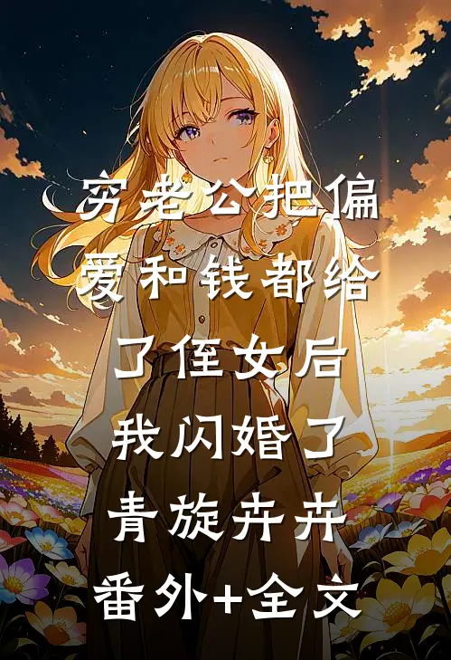 穷老公把偏爱和钱都给了侄女后，我闪婚了青旋卉卉:(番外)+(全文)