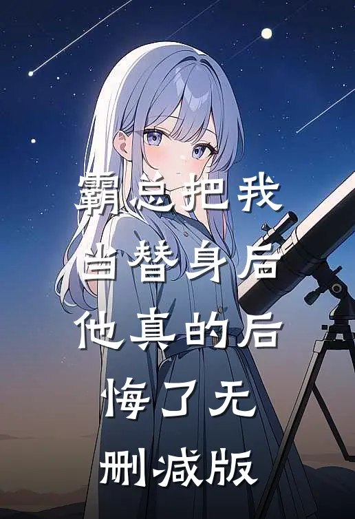 霸总把我当替身后，他真的后悔了无删减版