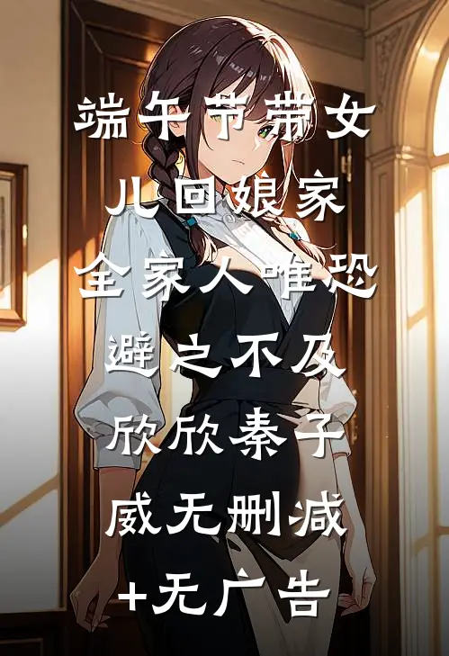 端午节带女儿回娘家，全家人唯恐避之不及欣欣秦子威无删减+无广告