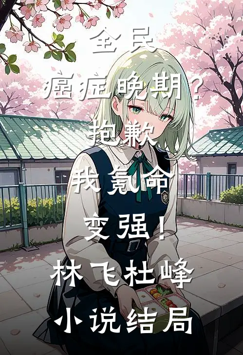 全民：癌症晚期？抱歉，我氪命变强！林飞杜峰小说结局