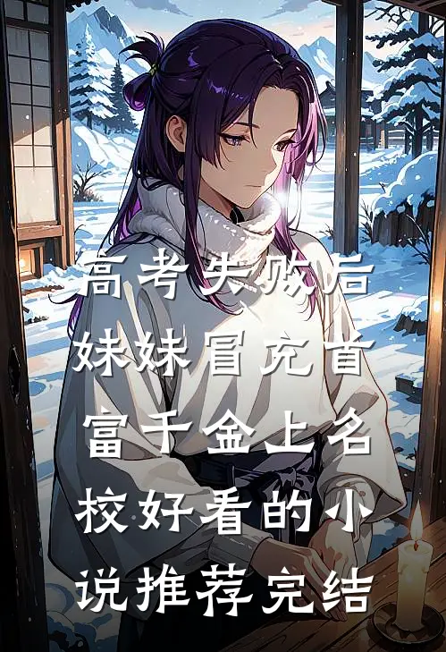 高考失败后，妹妹冒充首富千金上名校好看的小说推荐完结