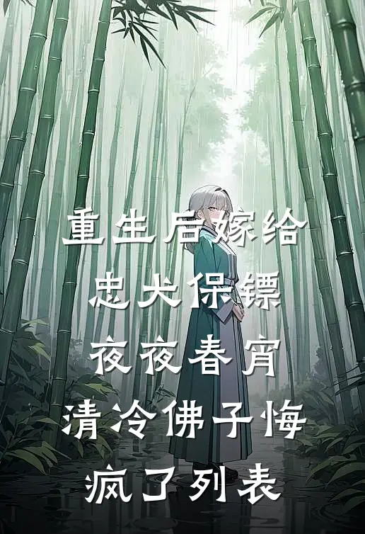 重生后嫁给忠犬保镖夜夜春宵，清冷佛子悔疯了列表