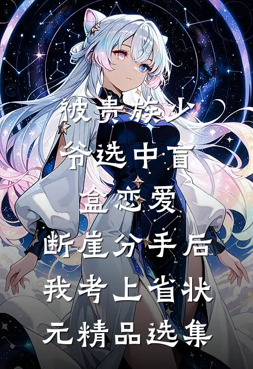 被贵族少爷选中盲盒恋爱，断崖分手后我考上省状元精品选集