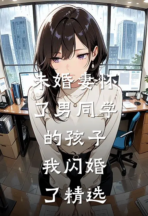 未婚妻怀了男同学的孩子，我闪婚了精选