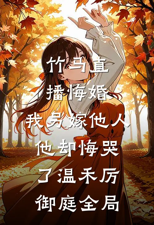 竹马直播悔婚，我另嫁他人他却悔哭了温禾厉御庭全局