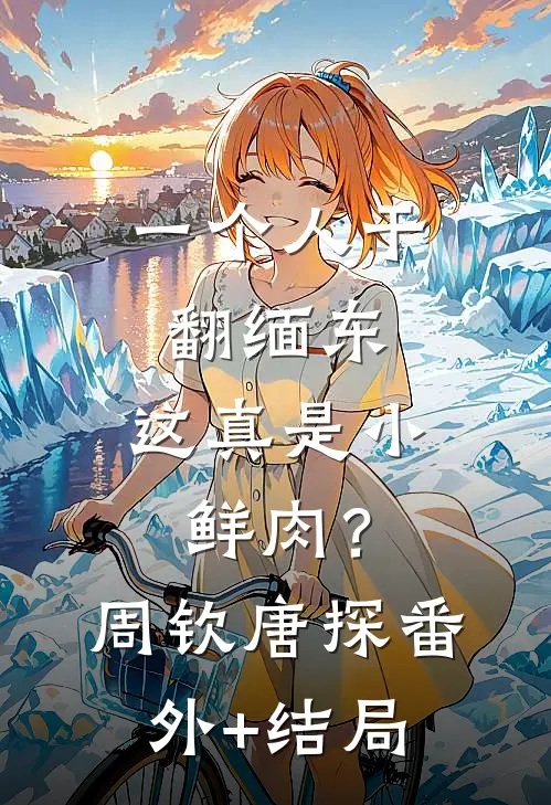 一个人干翻缅东，这真是小鲜肉？周钦唐探(番外)+(结局)